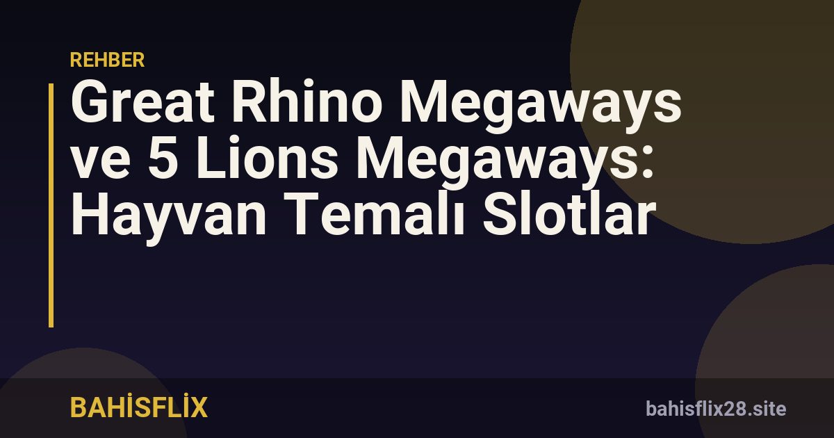 Great Rhino Megaways ve 5 Lions Megaways: Hayvan Temalı Slotlar