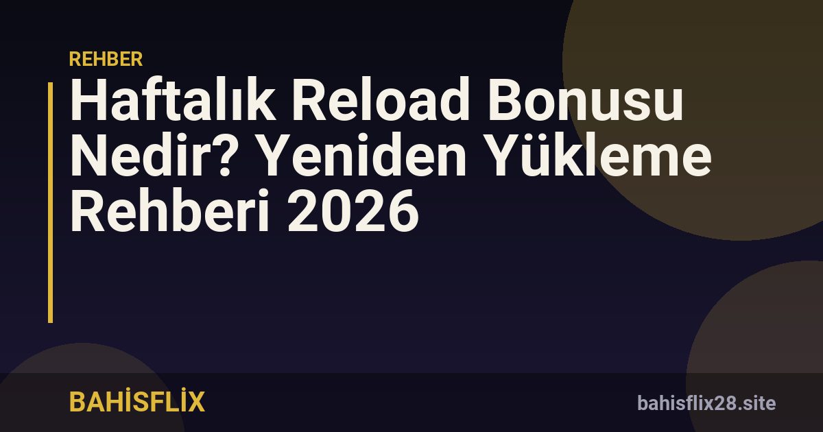 Haftalık Reload Bonusu Nedir? Yeniden Yükleme Rehberi 2026