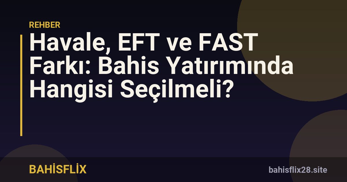Havale, EFT ve FAST Farkı: Bahis Yatırımında Hangisi Seçilmeli?
