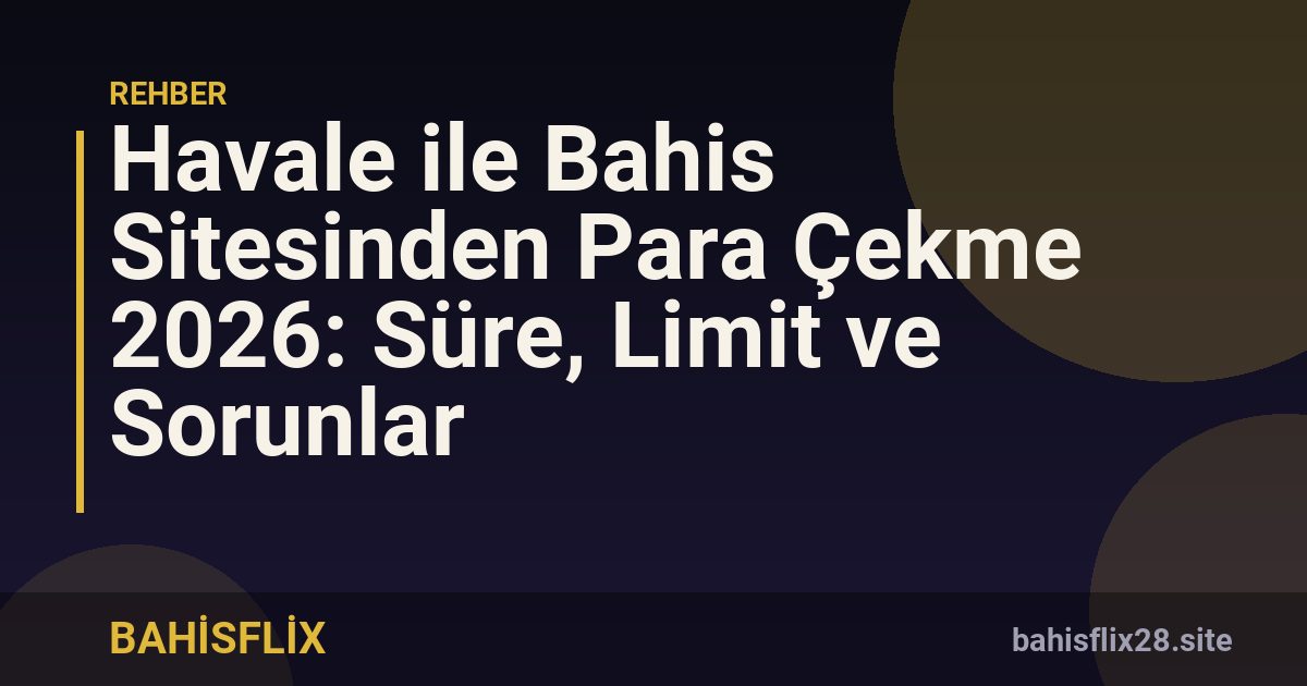Havale ile Bahis Sitesinden Para Çekme 2026: Süre, Limit ve Sorunlar