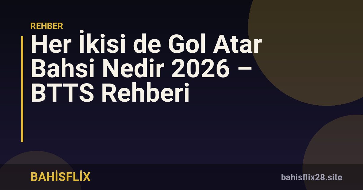 Her İkisi de Gol Atar Bahsi Nedir 2026 – BTTS Rehberi