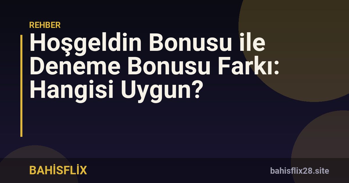 Hoşgeldin Bonusu ile Deneme Bonusu Farkı: Hangisi Uygun?