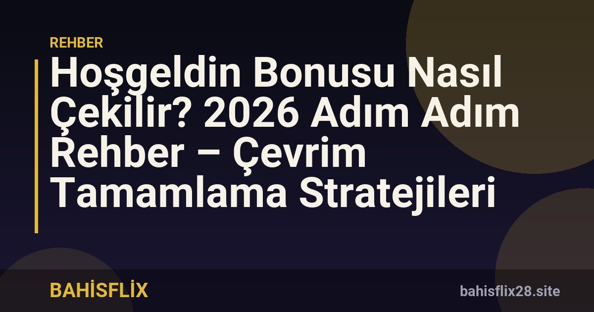 Hoşgeldin Bonusu Nasıl Çekilir? 2026 Adım Adım Rehber – Çevrim Tamamlama Stratejileri