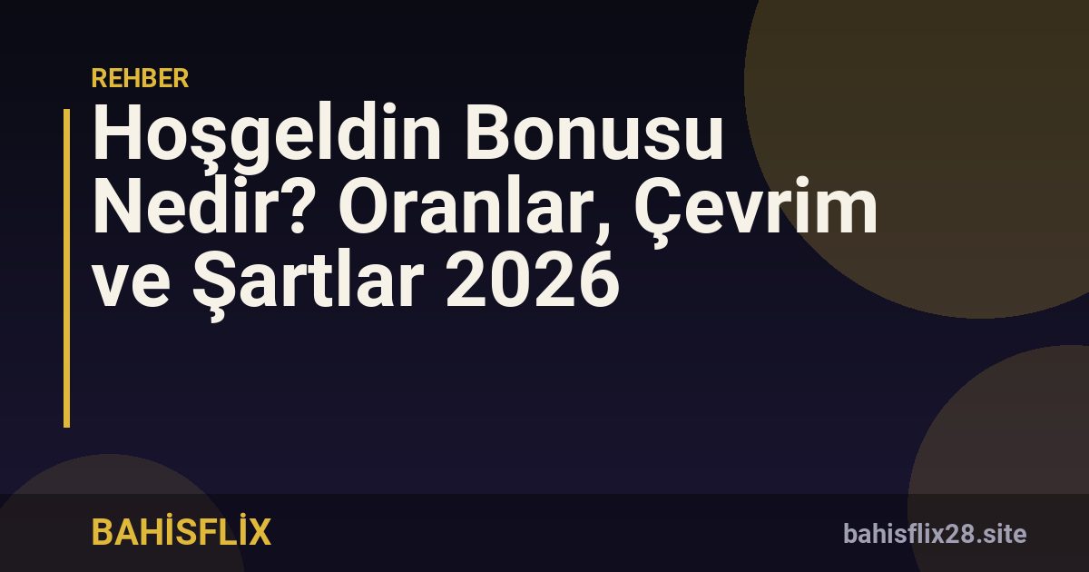 Hoşgeldin Bonusu Nedir? Oranlar, Çevrim ve Şartlar 2026
