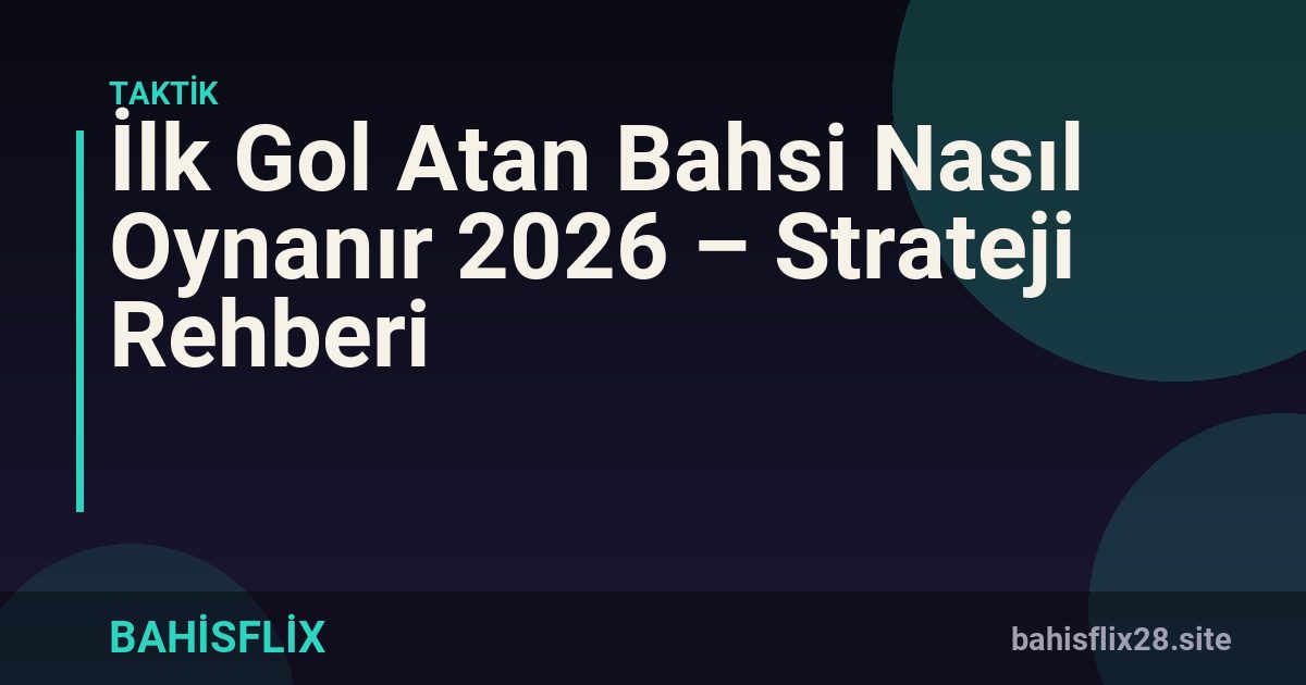 İlk Gol Atan Bahsi Nasıl Oynanır 2026 – Strateji Rehberi
