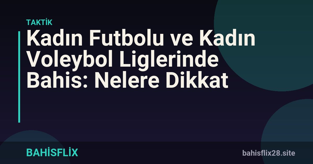 Kadın Futbolu ve Kadın Voleybol Liglerinde Bahis: Nelere Dikkat