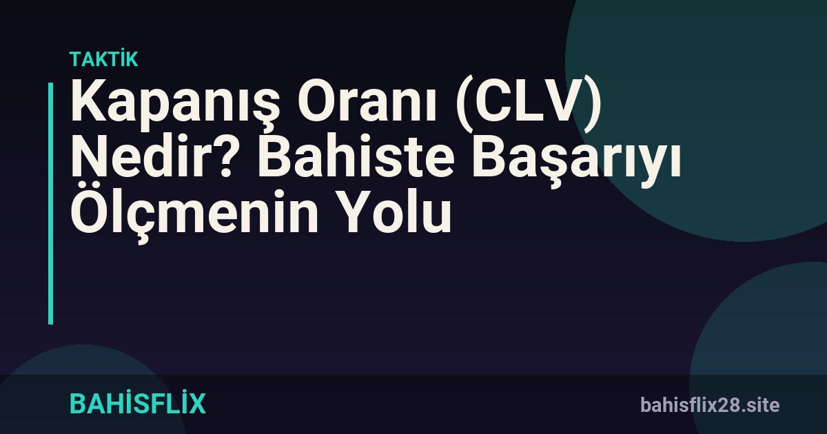 Kapanış Oranı (CLV) Nedir? Bahiste Başarıyı Ölçmenin Yolu