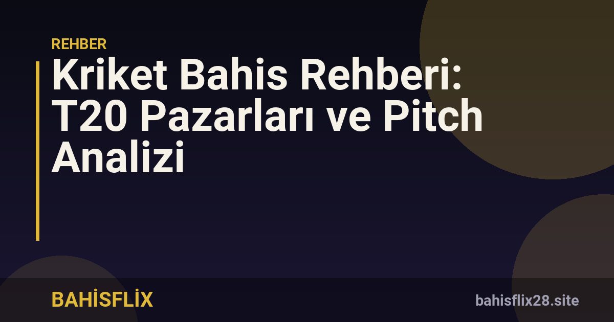 Kriket Bahis Rehberi: T20 Pazarları ve Pitch Analizi