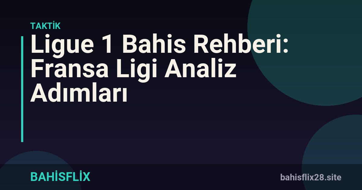 Ligue 1 Bahis Rehberi: Fransa Ligi Analiz Adımları
