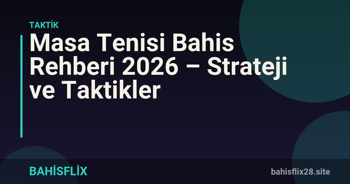 Masa Tenisi Bahis Rehberi 2026 – Strateji ve Taktikler