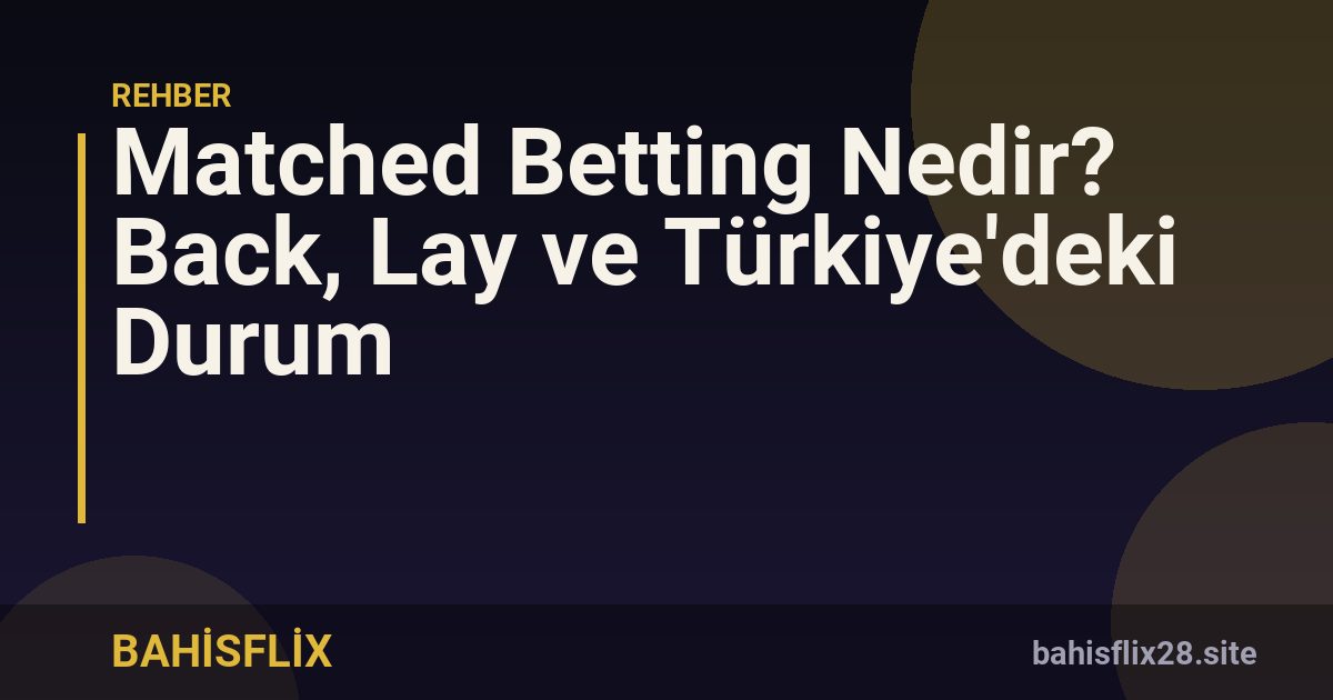 Matched Betting Nedir? Back, Lay ve Türkiye'deki Durum