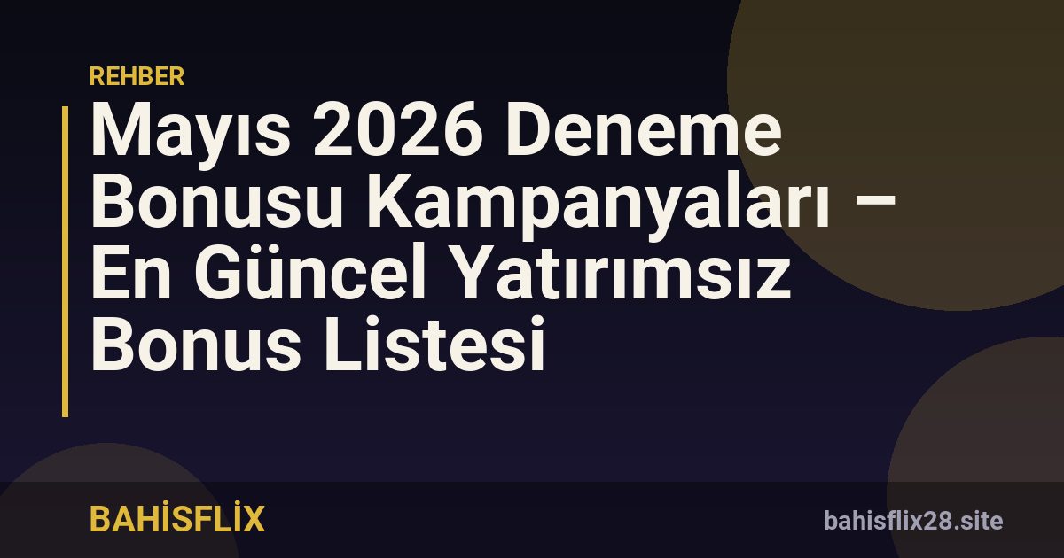 Mayıs 2026 Deneme Bonusu Kampanyaları – En Güncel Yatırımsız Bonus Listesi