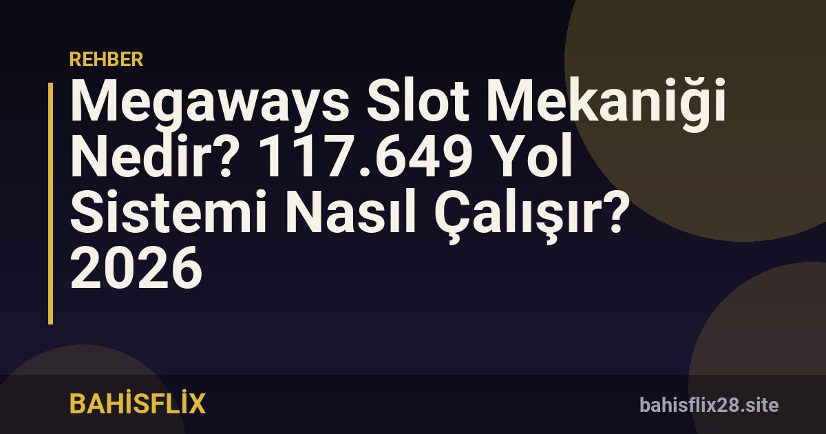 Megaways Slot Mekaniği Nedir? 117.649 Yol Sistemi Nasıl Çalışır? 2026