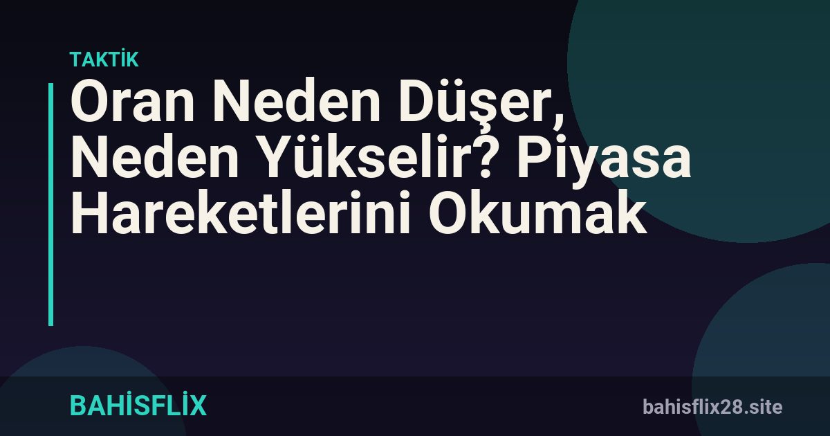 Oran Neden Düşer, Neden Yükselir? Piyasa Hareketlerini Okumak