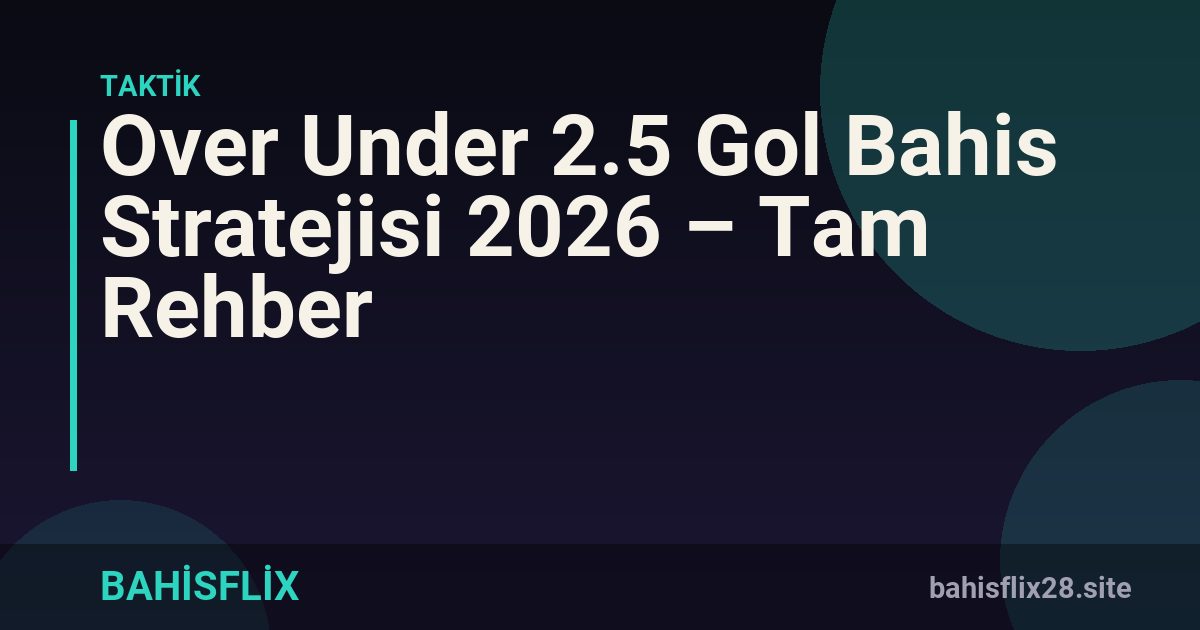 Over Under 2.5 Gol Bahis Stratejisi 2026 – Tam Rehber