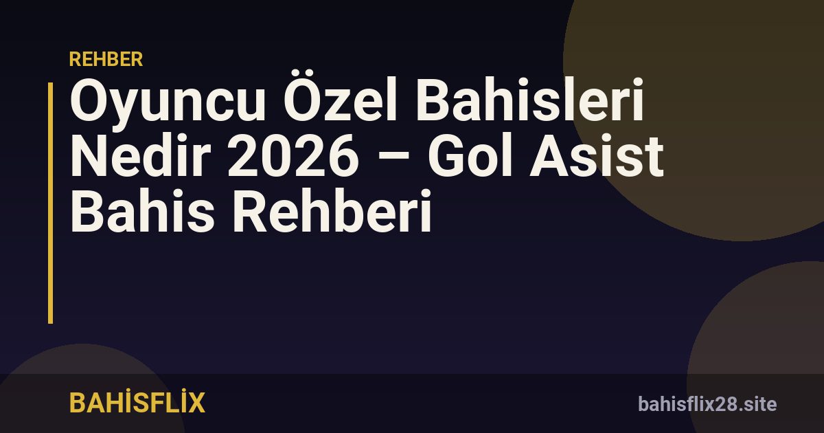 Oyuncu Özel Bahisleri Nedir 2026 – Gol Asist Bahis Rehberi