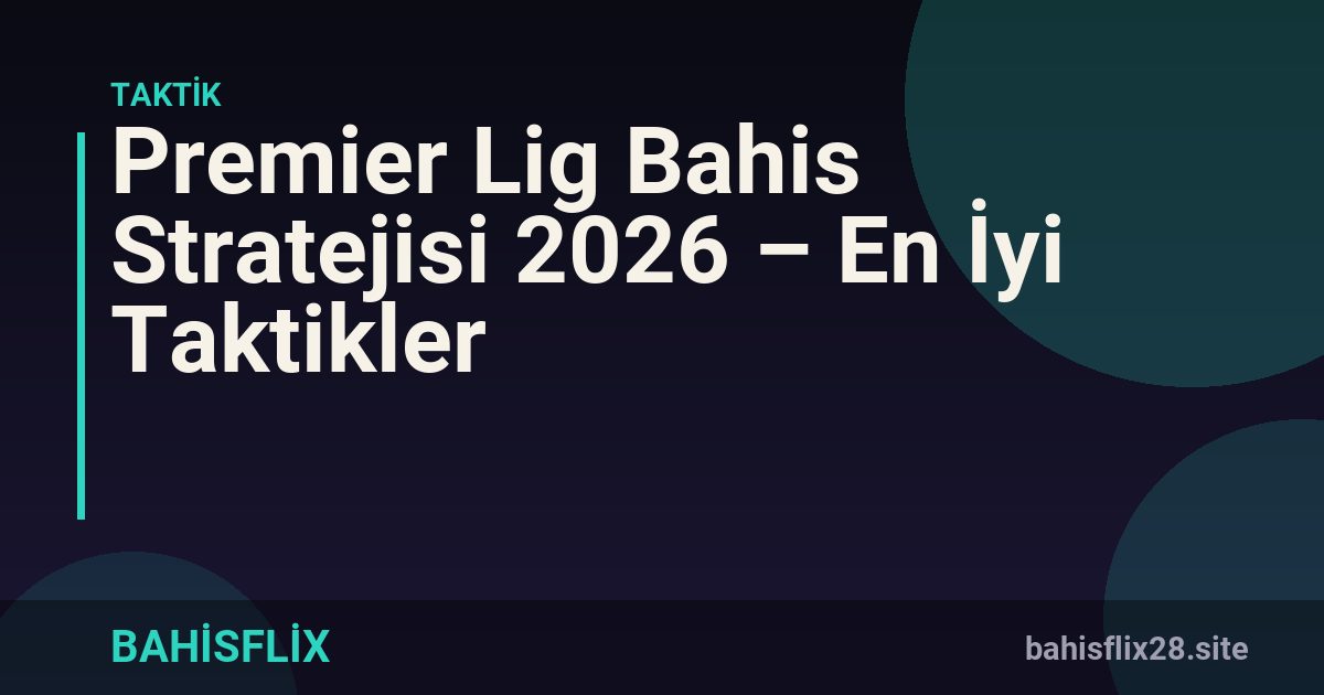 Premier Lig Bahis Stratejisi 2026 – En İyi Taktikler