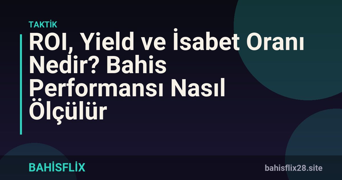 ROI, Yield ve İsabet Oranı Nedir? Bahis Performansı Nasıl Ölçülür