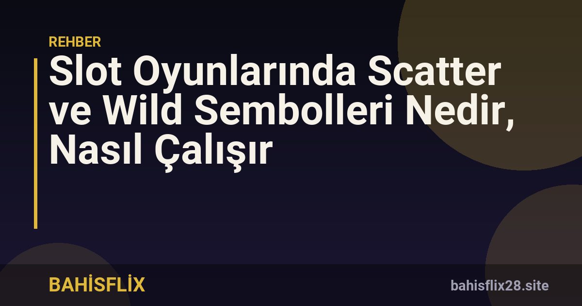Slot Oyunlarında Scatter ve Wild Sembolleri Nedir, Nasıl Çalışır