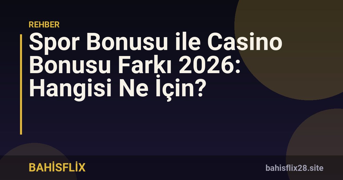 Spor Bonusu ile Casino Bonusu Farkı 2026: Hangisi Ne İçin?