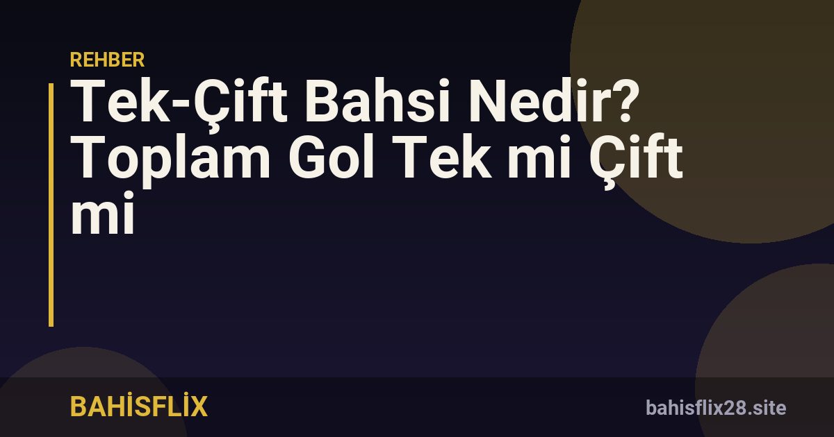 Tek-Çift Bahsi Nedir? Toplam Gol Tek mi Çift mi