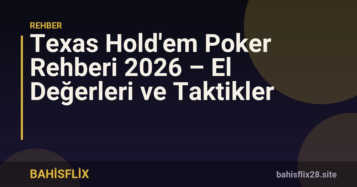 Texas Hold'em Poker Rehberi 2026 – El Değerleri ve Taktikler