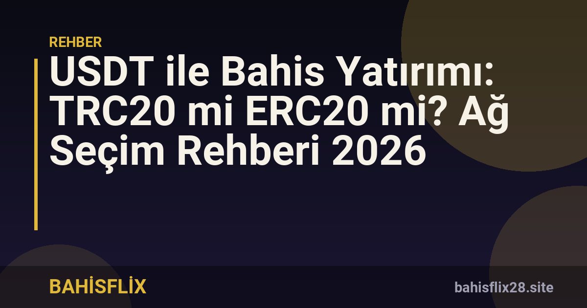 USDT ile Bahis Yatırımı: TRC20 mi ERC20 mi? Ağ Seçim Rehberi 2026