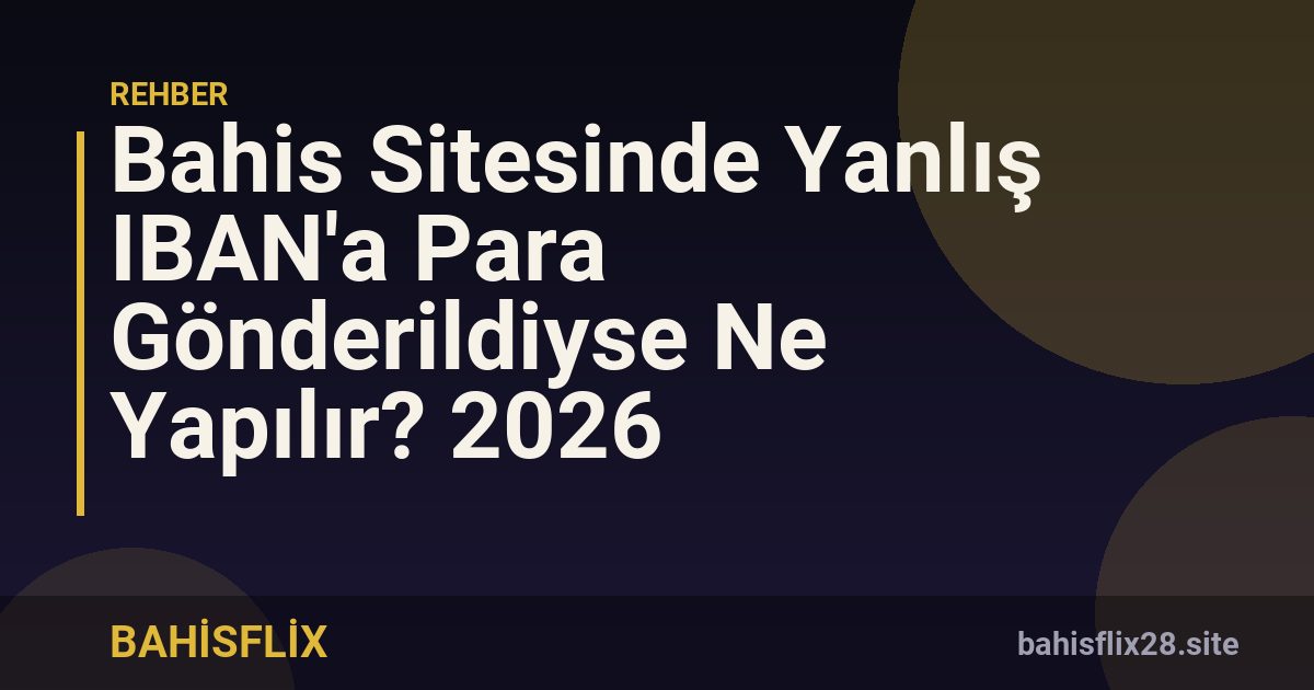 Bahis Sitesinde Yanlış IBAN'a Para Gönderildiyse Ne Yapılır? 2026
