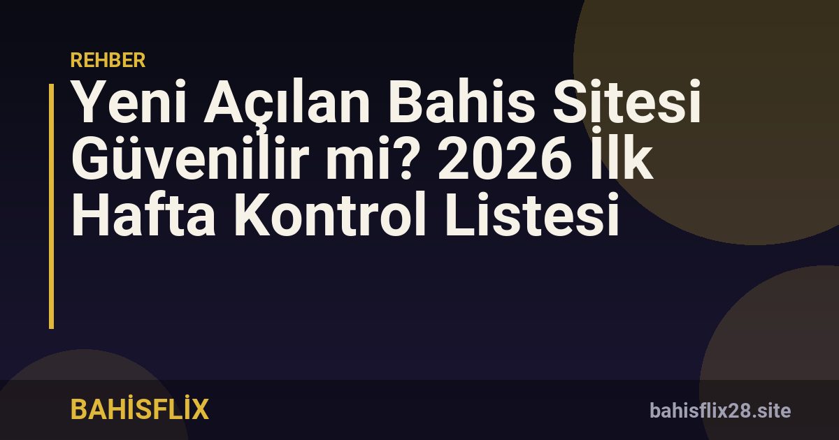 Yeni Açılan Bahis Sitesi Güvenilir mi? 2026 İlk Hafta Kontrol Listesi