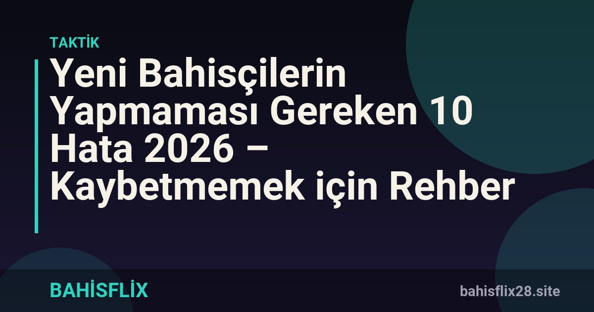 Yeni Bahisçilerin Yapmaması Gereken 10 Hata 2026 – Kaybetmemek için Rehber